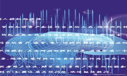 以下是关于如何检查TPWallet（Trust Pocket Wallet）被别人授权的方法：

### 步骤一：打开TPWallet应用
首先，你需要在你的设备上打开TPWallet应用。这是一个用于管理加密资产和进行交易的工具，确保你已经登录到你的账户。

### 步骤二：访问授权管理
在TPWallet的主界面上，寻找与“授权管理”相关的选项。有些钱包应用会将这个选项放在“设置”或“安全”菜单下。进入这个选项后，你应该能够看到你的资产授权情况。

### 步骤三：查看授权记录
在授权管理页面，你可以查看到哪些地址或合约已被授权访问你的资产。通常，每一项授权都会显示相应的合约地址、授权时间以及授权的权限类型。

### 步骤四：取消不必要的授权
如果你发现有不再需要或不认识的地址被授权，你可以选择取消授权。点击对应的授权记录，应该会有一个“取消授权”或“撤销访问”的选项，按照提示进行即可。

### 安全建议
在管理授权时，保持警惕是非常重要的。定期检查你的授权记录，确保没有可疑的交易或授权行为。此外，只在信任的合约和平台上进行授权操作，避免可能的安全风险。

### 其他资源
如果你对TPWallet有更多疑问或需求，可以访问其官方网站或者用户社区，那里有很多用户分享的经验和教程，可以帮助你更好地使用钱包。

以上就是检查TPWallet是否被别人授权的步骤，希望能帮助到你！如果还有其他问题，欢迎继续提问。