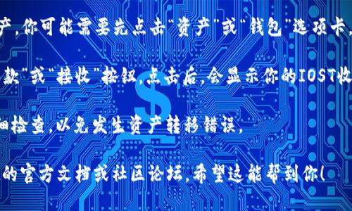 要找到tpwallet的IOST收币地址，可以按照以下步骤进行：

1. **下载并安装TPWallet**：如果你还没有安装TPWallet，需要先从官方网站或应用商店下载并安装。

2. **创建或导入钱包**：打开TPWallet后，你可以选择创建一个新钱包或者导入已存在的钱包。根据指示完成这一过程。

3. **选择IOST**：在钱包界面中，找到并选择IOST资产。你可能需要先点击“资产”或“钱包”选项卡，才能看到IOST。

4. **查看收币地址**：在IOST资产页面，会有一个“收款”或“接收”按钮。点击后，会显示你的IOST收币地址。这个地址是以“iost”开头的一串字母和数字。

5. **复制地址**：确保复制完整的地址，使用时请仔细检查，以免发生资产转移错误。

如需更多帮助或具体操作的指导，可以查阅TPWallet的官方文档或社区论坛。希望这能帮到你！