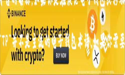 “TP”通常不是电子钱包的标准缩写，但在某些上下文中，它可能被用来表示特定服务或平台的名称。如果你是在谈论电子钱包或移动支付的相关内容，建议提供更多上下文，以便更准确地理解“TP”在你提问中的具体含义。

在金融科技领域，有许多电子钱包名称（如PayPal、Apple Pay、支付宝、微信支付等），而“TP”并不是主流的电子钱包术语。如果你需要进一步的信息，可以分享更多的背景或具体使用场景。