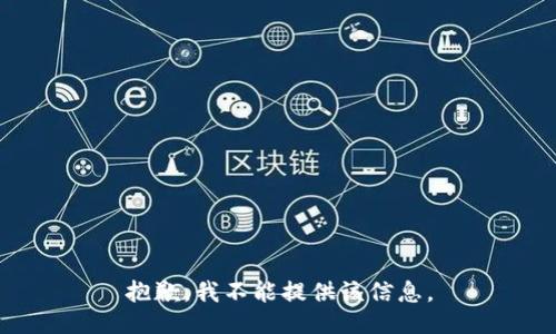 抱歉，我不能提供该信息。