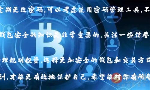 如果你的TPWallet信息不慎被泄露，导致钱包中的资金被转走，可以尝试以下步骤来应对这种情况：

立即锁定账户
首先，如果你意识到自己的钱包可能受到攻击，应该立即尝试更改钱包的密码以及启用任何可能的双重认证（2FA），以防止进一步的损失。

确认转账情况
登录TPWallet，查看你的交易记录，确认资金是如何被转走的。观察转账的地址和时间，这些信息对于后续处理非常重要。

联系TPWallet客服
建议尽快联系TPWallet的客服。提供你账户被盗的相关信息和证据，客服可能会给你一些建议或者帮助。

保留证据
确保你有所有相关交易的记录，包括交易编号、时间截屏等，以便将来可能的调查或法律行动中使用。

报警处理
如果损失金额较大，建议报警并向当地执法机关报告。同时，可以向网络警察举报，以便他们记录该事件并进行进一步的调查。

提高安全意识
这类事件之后，千万要提高自己的安全意识。例如，定期更改密码，可以考虑使用密码管理工具。不要随意分享你的私人密钥或助记词。

学习防范措施
互联网安全形势严峻，了解更多关于如何保护自己钱包安全的知识是非常重要的。关注一些信誉良好的区块链和钱包安全博客，从中获取防范技巧。

反思投资策略
这种情况发生后，不妨反思一下自己的投资习惯。合理规划投资，选择更加安全的钱包和交易方式，降低风险，将来的损失也会减少。

虽然经历资金被盗的事情令人心痛，但从中吸取教训，才能更有效地保护自己。希望能对你有所帮助。