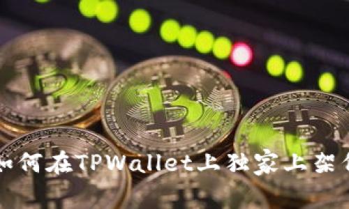 专家教你如何在TPWallet上独家上架代币的秘诀