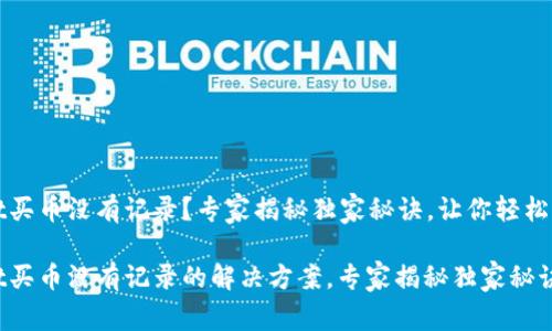 TPWallet买币没有记录？专家揭秘独家秘诀，让你轻松解决问题

TPWallet买币没有记录的解决方案，专家揭秘独家秘诀