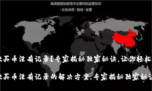 TPWallet买币没有记录？专家揭秘独家秘诀，让你轻松解决问题

TPWallet买币没有记录的解决方案，专家揭秘独家秘诀