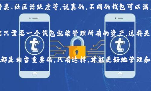 关于加密货币钱包的数量，实际上很难给出一个确切的数字，因为加密货币领域一直在快速发展，不断有新钱包被创建，同时也有一些旧钱包停止服务。不过，我们可以从几个方面来看待这个问题。

1. 加密货币钱包的类型
首先，我们需要了解加密货币钱包的类型。根据存储方式，加密货币钱包可以分为热钱包（在线钱包）和冷钱包（离线钱包）。热钱包是一直连接到互联网的，这意味着它们使用起来非常方便，但也更容易受到攻击。而冷钱包则可以像硬件钱包或纸钱包那样不连接互联网，相对来说更安全。

2. 主流和小众钱包的数量
在主流钱包方面，如 Coinbase Wallet、MetaMask、Trust Wallet 以及 Ledger 和 Trezor 等硬件钱包，数量是相对固定的。而在小众钱包方面，随着区块链技术的不断发展，新的项目和钱包层出不穷。例如，特定于某种加密货币的专用钱包，如 Bitcoin Core 和 Ethereum Wallet 等，也随着每个新币在市面上流通而不断增加。

3. 钱包的创新和多样化
近年来，钱包的功能不仅仅局限于存储和转账，有些钱包还集成了去中心化交易所（DEX）、流动性挖矿等功能。因此，从某种意义上讲，钱包的数量也在不断增长，因为“新”的钱包不仅仅是增加存储需求，还在关注用户体验和功能的创新。

4. 数据的流动性和变化
即使是同一种加密货币可能也有多个版本的钱包在使用，所以统计具体的数量是非常有挑战性的。据一些估计，目前市场上的加密货币钱包数量可能达到数百甚至上千个。你可以看到，各大论坛和社交媒体上经常有用户分享自己的钱包使用体验，推荐各种不同类型的钱包。

5. 用户群体和社区支持的影响
不同的钱包由于其设计理念、用户群体和社区支持的不同，也会在持续的使用中遭遇不同的命运。一些钱包因为用户信任度高而一直保持活跃，而一些钱包则因为安全性问题或功能不足逐渐被用户遗弃。

6. 如何选择合适的钱包
再者，了解了钱包的数量和类型后，如何选择一个合适自己的钱包就变得十分重要。选购买钱包时，一定要考虑安全性、易用性、支持的加密货币种类、社区活跃度等。说真的，不同的钱包可以满足不同用户的需求，有的人可能只需要一款简单的热钱包进行日常交易，而另一些用户则可能需要更加安全的冷钱包来存放大额的资产。

7. 未来的发展趋势
随着区块链技术的进一步发展，未来会出现更多的新钱包和新功能，比如跨链钱包、多签钱包等，将更好地满足用户的需求。想象一下，未来你可能只需要一个钱包就能管理所有的资产，这将是多么便利的一件事情！

总结
所以，简单来说，加密货币钱包的数量是相当庞大的，并且在不断变化中。无论你是新手还是老手，了解不同钱包的特性以及选择适合自己的钱包都是相当重要的。只有这样，才能更好地管理和保护自己的加密资产！

希望这些信息能够帮助到你！如果还有其他问题，随时欢迎来问哦！