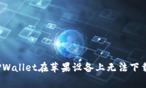 专家解读：TPWallet在苹果设备上无法下载的独家秘诀