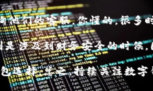 要卸载D讯数字钱包，您可以按照以下步骤进行操作。这些步骤适用于大多数Android和iOS设备：

### 对于Android设备：

步骤 1：找到应用程序
首先，您需要在您的手机主屏幕或者应用列表中找到D讯数字钱包的图标。它通常会在您的应用程序列表中。说真的，找到这个图标不难，特别是当您经常使用它的时候。

步骤 2：长按图标
一旦您找到了D讯数字钱包的图标，长按这个图标，直到出现一个菜单或者图标“抖动”。在有些设备上，您可能会看到“卸载”选项直接出现在屏幕上。

步骤 3：拖拽到卸载区域
如果有“卸载”选项，您只需要将D讯图标拖到这个选项上。如果没有，您可以选择“应用信息”来打开应用的详细页面。

步骤 4：卸载应用程序
在应用信息页面中，您会看到“卸载”按钮。点击它确认卸载这个应用。系统可能会询问您是否确实要卸载，点击“确定”即可。

### 对于iOS设备：

步骤 1：找到应用程序
和Android设备一样，首先您需要在主屏幕上找到D讯数字钱包的图标。它通常与您所有的其他应用在一起。

步骤 2：长按图标
长按D讯数字钱包的图标，直到图标开始抖动。iOS设备上的应用程序一般都会显示一个小的“X”标记。

步骤 3：点击删除
点击图标右上角的“X”，系统会弹出一个提示框，询问您是否要删除该应用程序。您只需要选择“删除”即可。

步骤 4：完成卸载
一旦您点击删除，该应用程序就会从您的iPhone或iPad中卸载了。不过别忘了，在整个卸载过程中查看您的手机是否还有其他重要文件要备份哦。

### 注意事项

备份重要数据
在卸载应用之前，请确保您备份了所有重要的数据。这包括您的账户信息、交易记录等。如果您刚使用这个钱包不久，可能还不需要备份，但为了安全起见，备份肯定是个好主意。

遇到问题怎么办？
如果您在卸载过程中遇到任何问题，建议您查看D讯数字钱包的官方支持页面，或者咨询他们的客服。你懂的，很多时候官方指导是最可靠的。

对于卸载数字钱包这类应用，有时候虽然步骤不复杂，但用户在过程中可能会犹豫，特别是涉及到财务安全的时候。因此，尽量确定您会卸载这个应用，同时确保没留下财务上的麻烦。

如果你愿意，完全可以考虑和朋友讨论一下相关的应用，看看有没有更适合你的数字钱包选择。总之，持续关注数字钱包的安全性和便捷性，这样才能更好地管理自己的财务。希望这些步骤能够帮助到你！