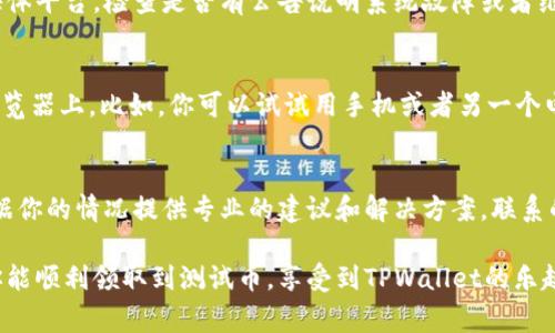 若你在使用TPWallet时无法领取测试币，可能是由于几个常见问题引起的。我们可以逐一分析并给出解决方案。

1. 检查网络连接
首先，确保你的网络连接正常。测试币领取的过程中需要可靠的网络，如果网络不稳定，可能会导致领取失败。可以尝试重启路由器或者切换网络环境，比如从Wi-Fi切换到移动数据，看看是否能解决问题。

2. 确认钱包地址
有时候我们在填写钱包地址时，难免会出现错别字或格式错误。再次确认你所填写的地址是否正确，确保它是一个有效的TPWallet地址。俗话说“好记性不如烂笔头”，建议先把地址写下来再复制到领取界面上。

3. 查看活动规则
各个平台的测试币领取活动都有其独特的规则，有时候可能会有时间限制或者数量限制。确保你在规定的时间内申请，并查看是否还有剩余的测试币。如果活动已经结束，当然就无法继续领取了。

4. 清理缓存和 Cookies
浏览器的缓存和 Cookies 有时候会导致一些功能无法正常使用。你可以尝试清理浏览器的缓存和 Cookies，然后重启浏览器再试一次。说真的，这个小技巧在很多网络活动中都非常有用！

5. 查看官方公告
有时候系统会进行维护或者升级，这些情况也是常见的。建议你前往TPWallet的官方社区或者社交媒体平台，检查是否有公告说明系统故障或者维护信息，这样你就能及时了解情况了。

6. 尝试不同的设备
如果你在一个设备上无法领取测试币，试试换一个设备！有时候问题可能出在某个特定的设备或者浏览器上。比如，你可以试试用手机或者另一个电脑来访问。

7. 联系客服支持
如果以上方法都没有奏效，那么建议你联系TPWallet的客服支持。他们是处理这类问题的专家，会根据你的情况提供专业的建议和解决方案。联系的时候别忘了提供详细的信息，比如你遇到的具体问题和你的钱包地址，这样他们才能更快地帮助你。

总之，领取测试币的过程中可能会出现各种情况，保持耐心，逐一排查问题，通常都能找到答案！希望你能顺利领取到测试币，享受到TPWallet的乐趣！