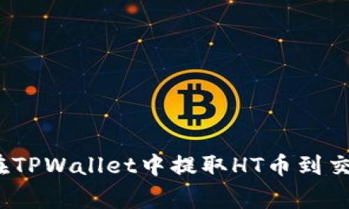 专家揭秘：如何在TPWallet中提取HT币到交易所的独家秘诀