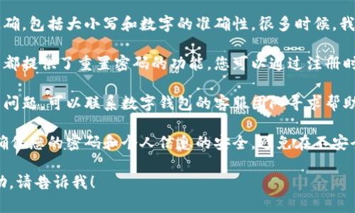 抱歉，您的请求似乎与内容生成的主题不符。不过，如果您需要解决数字钱包密码错误的问题，以下是一些建议：

1. **检查输入**：首先确保您的密码输入正确，包括大小写和数字的准确性。很多时候，我们会因为简单的输入错误而无法登录。

2. **使用密码重置功能**：大多数数字钱包都提供了重置密码的功能，您可以通过注册时的邮箱或手机号码获取重置链接或验证码。

3. **联系客服**：如果以上方法都不能解决问题，可以联系数字钱包的客服团队寻求帮助。他们可以提供更具体的指导和支持。

4. **保持信息安全**：在任何情况下，都要确保您的密码和个人信息的安全，避免在不安全的网络环境中输入敏感信息。

如果您有其他具体问题或需要更详细的帮助，请告诉我！