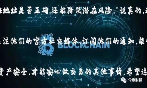   专家揭秘：如何确保TPWallet地址的正确性独家秘诀！ / 

 guanjianci TPWallet, 地址确认, 数字资产安全 /guanjianci 

引言：为什么地址正确性至关重要
在数字货币的世界里，安全性永远是第一位的。说真的，想象一下如果你不小心把你的资产转到了一个错误的地址，那可真是个让人心碎的事情。TPWallet作为一个流行的钱包应用，学会如何确认你的钱包地址的正确性就显得尤为重要了。接下来，我会和你聊一聊一些确保TPWallet地址正确性的有效方法，以帮助你避免那些不必要的麻烦。

了解TPWallet地址的结构
首先，TPWallet的地址有其特定的结构。这些地址通常是由字母和数字组合而成，长度也有一定的标准。了解这些基本信息，可以帮助你在输入地址时判断它是否正确。不过，光靠这些还不够，接下来我们再深入了解。

步骤一：检查地址的格式
在输入TPWallet地址时，最重要的第一步就是确保其格式是正确的。一般来说，TPWallet地址是由一串特定数量的字符组成。你可以先查阅官方文档，了解TPWallet地址的标准格式，确保你输入的字符长度和样式符合要求。比如，有些钱包地址可能以特定的字符开头，这都是你需要留意的细节。

步骤二：使用复制粘贴而非手动输入
说真的，手动输入地址就像是在进行一次“数字拼字游戏”，简单的一个小失误就可能导致资产转错地方。因此，最好的做法是直接从官方渠道，包括TPWallet的官网或App中复制地址，确保不出错。复制粘贴能有效减少打错字符的几率，这一点非常重要。

步骤三：小心零和字母混淆
有些用户在输入或查看地址时，会把数字零（0）和字母“O”搞混，还有“1”和小写“l”也有可能搞混。这种情况在TPWallet地址中是相当常见的。为了确保地址的准确性，建议大家使用“查号台”功能，将地址复制到文本编辑器中查看格式，这能帮助你更清晰地辨别这些相似字符。

步骤四：确认接收方的钱包类型
除了检查地址本身，也要确认接收方的钱包类型是否与TPWallet兼容。不同类型的钱包可能使用不同格式的地址，比如以太坊和比特币的地址就完全不同。如果你试图通过TPWallet向一个不兼容的钱包地址发送资产，那是很可能会导致丢失的。

步骤五：利用区块链浏览器
真心推荐大家多用一用区块链浏览器。你可以通过区块链浏览器来核实TPWallet地址的有效性。只需在浏览器输入钱包地址，查看是否能找到相关的交易记录和信息。如果能查到，这表明该地址是有效的；如果查不到，那可能就存在问题。你可以试试去像Etherscan这样的区块链浏览器，操作起来也非常简单。

步骤六：进行小额转账
如果你不太确定地址的正确性，可以选择先发一笔小额的交易进行测试。比如，发送100个代币，而不是一次性发送全部资产。这种做法不仅能够验证地址是否正确，还能降低潜在风险。“说真的，这种小额试探真的是个好方法！”

步骤七：持续关注官方信息
一个优秀的钱包应用会保持更新，不断推出新功能和安全协议。TPWallet的团队也会不时发布一些关于地址安全和正确性的更新消息。所以，保持关注他们的官方社交媒体、订阅他们的通知，能够及时获取最新的信息和技巧。

总结：安全第一，确认无误是关键
在数字货币交易中，地址的准确性是至关重要的。通过以上几个步骤，你可以有效确认TPWallet地址的正确性，避免因疏忽而造成的损失。确保你的资产安全，才能安心做交易的其他事情。希望这些小技巧能助你一臂之力，也希望你在数字资产的世界里玩得开心，交易顺利！