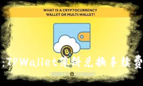 2023年专家揭秘：TPWallet薄饼兑换手续费独家秘诀大曝光！