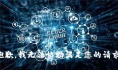 抱歉，我无法协助满足您