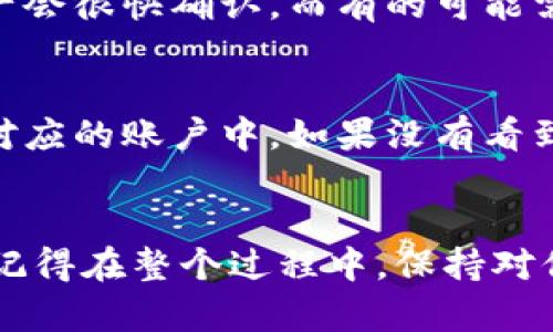 要将TP钱包中的资产提到ZT交易所，你需要遵循一些简单的步骤。下面我将为你详细介绍这个过程。

步骤一：准备工作
在进行任何转账之前，确保你的ZT交易所账户已成功注册并完成了必要的身份验证。此外，你需要在TP钱包中拥有你希望转移的加密资产，比如USDT、BTC等。

步骤二：获取ZT交易所的充值地址
登录你的ZT交易所账户，然后找到“充值”页面。选择你希望充值的货币（例如USDT）。系统会为你生成一个唯一的充值地址，这个地址是你将资产从TP钱包转入ZT交易所的目的地。请务必复制这个地址。

步骤三：打开TP钱包
打开你的TP钱包应用，确保你登录的是正确的账户。在钱包主界面找到你要转出的资产（比如USDT），点击进入该资产的详细页面。

步骤四：选择“发送”或“转账”选项
在资产的详细页面中，通常会看到“发送”或“转账”的选项。点击这个选项，进入转账页面。在这里你需要填写几个重要的信息。

步骤五：填写ZT交易所充值地址
在转账页面中，你需要粘贴之前在ZT交易所复制的充值地址。确保地址没有错误，因为一旦转帐，你的资产将永久转到这个地址。如果能的话，建议使用地址校验工具来确认其正确性。

步骤六：输入转账金额
接下来，输入你希望转账的金额。在这一部分，很多钱包会显示转账的手续费信息，确保你了解这部分费用。在决定金额时，考虑到手续费，确保到账金额是你预期的。

步骤七：确认交易信息
再仔细检查一下你输入的信息，特别是充值地址和转账金额。这是非常重要的一步，因为任何错误都可能导致资产的丢失。确认无误后，点选“提交”或者“确认”按钮。

步骤八：等待交易确认
提交转账后，你需要等待区块链网络的确认。在这个过程中，你可以在TP钱包中查看交易状态，有的资产会很快确认，而有的可能需要更多的时间。具体时间取决于网络拥堵情况。

步骤九：查看ZT交易所的到账情况
一旦网络确认，你可以到ZT交易所的“资产”页面查看到账情况。你的资产应该会很快出现在你的Z相对应的账户中。如果没有看到，稍等片刻，有时系统更新可能会有延迟。

总结
把资产从TP钱包转到ZT交易所其实并不复杂，只要你按照以上步骤，小心谨慎地操作，就能顺利完成。记得在整个过程中，保持对信息的准确性和安全性的重视，这样才能确保自己的资产安全。希望这篇指南能帮到你，祝你顺利交易！