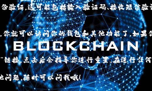 要登录已经注册的 TP Wallet，请按照以下步骤操作：

步骤一：打开 TP Wallet 应用
首先，确保你的手机上已经安装了 TP Wallet 应用。如果还没有，你可以在应用商店中搜索 “TP Wallet” 下载并安装。

步骤二：点击“登录”按钮
打开应用后，你会看到一个主页。在主页的右下角通常会有一个“登录”按钮。点击这个按钮进入登录页面。

步骤三：输入账户信息
在登录页面，你需要输入你注册时所使用的邮箱/手机号和密码。确保输入的信息是准确的，因为任何小错误都可能导致登录失败。

步骤四：验证身份
根据 TP Wallet 的安全设置，有时在登录后会要求进行身份验证。这可能包括输入验证码、接收短信验证码等。请根据提示完成相应的验证步骤。

步骤五：成功登录
完成所有步骤后，你应该可以成功登录到 TP Wallet。这时，你就可以访问你的钱包和其他功能了。如果你遇到任何问题，可以尝试重置密码或联系客服获得帮助。

额外提示
如果你忘记了密码，TP Wallet 通常会提供一个“忘记密码”链接，点击后会指导你进行重置。在进行任何操作时，确保你连接的网络是安全的，以保护你的账号安全。

希望这些步骤能帮助你顺利登录 TP Wallet！如果还有其他问题，随时可以问我哦！