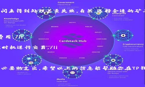 在TP钱包（TP Wallet）中，确实会涉及到矿工费（也称为交易费用）。这是任何区块链交易中标准的一部分，无论是在TP钱包中还是其他钱包中进行交易。矿工费是用户为了激励矿工（或验证者）将其交易包含在区块中而支付的小额费用。

### 什么是矿工费？
矿工费是区块链网络内交易的必要成本。每当你在TP钱包中执行操作，比如转账、交换Token或与智能合约互动时，你需要支付一定的矿工费。这笔费用会根据网络的拥堵程度而有所不同。在网络繁忙时，矿工费往往会升高，因为交易的优先处理需求增加。

### TP钱包如何收取矿工费？
在使用TP钱包进行交易时，矿工费通常会在你确认交易之前展示给你。你可以在这个时候查看费用并进行调整。在某些情况下，TP钱包也允许用户设置自定义矿工费。用户可以根据急迫程度选择支付高或低的矿工费。例如，如果你急于完成交易，可以选择较高的费用，而如果不那么急，就可以选择较低的费用。

### 如何查看和调整矿工费？
以下是一些简单的步骤，帮助你在TP钱包中查看和调整你的矿工费：
ul
    listrong步骤一：/strong打开TP钱包并选择你要进行的交易类型，例如转账。/li
    listrong步骤二：/strong输入收款地址和金额后，系统会计算并显示相应的矿工费。/li
    listrong步骤三：/strong在确认页面，你通常会看到一个矿工费的选项，允许你选择不同的费用级别（高、中、低）或输入自定义费用。/li
    listrong步骤四：/strong确认信息无误后，提交交易即可完成。/li
/ul

### 为什么要关注矿工费？
关注矿工费不仅能帮助你节省交易成本，还能提高你交易的成功率。在网络繁忙时，如果你设置的矿工费过低，可能会导致交易长时间未得到处理甚至失败。自然，选择合适的矿工费对于确保你及时完成交易至关重要。

### 怎样矿工费支出？
如果你希望在TP钱包中矿工费支出，可以考虑以下一些小技巧：
ul
    listrong时机选择：/strong选择在网络较为畅通的时候进行交易，通常在非高峰时段，比如周末或者夜间，能够有效降低矿工费用。/li
    listrong使用费用估算工具：/strong某些网站或应用提供矿工费的实时估算，这可以帮助你选择一个合理的费用级别。/li
    listrong学会观察市场：/strong关注一些数字货币新闻和社群动态，了解当前网络的状态和手续费的变化，这样能让你在最佳时机进行交易。/li
/ul

### 小结
放在TP钱包中的矿工费是一个不可避免的现实。作为用户，我们不仅要理解这一费用的必要性，也应学会如何灵活应对，尽量节省不必要的支出。希望以上的信息能帮助你在TP钱包中的交易体验，更顺利地进行数字资产管理！

如有其他问题，欢迎随时咨询！
