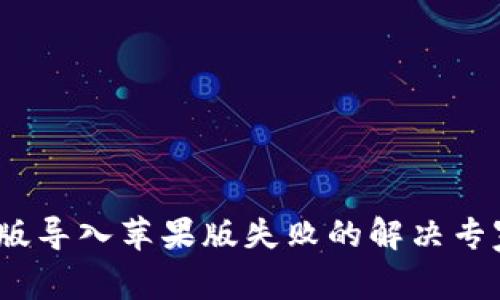 ### TPWallet安卓版导入苹果版失败的解决专家指南，独家秘诀分享！