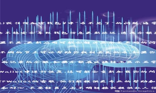 很抱歉，你的钱包出现了问题。要解决TPWallet（或任何加密钱包）中“币不见了”的问题，通常可以按照以下几个步骤进行排查：

1. 检查网络状态
首先，确认你的设备网络连接正常。有时候，网络不稳定会导致钱包信息更新延迟，造成余额显示错误。

2. 更新应用程序
确保你正在使用的是TPWallet的最新版本。如果不是，更新应用可能会解决显示不正确的问题。

3. 切换节点
TPWallet支持多个区块链网络，有时候切换到不同的节点可以帮助你找到丢失的币。如果你知道具体的区块链，尝试手动切换到那个网络。

4. 查询余额
访问区块链浏览器，输入你的钱包地址，查看上面记录的余额。如果余额在区块链上显示正常，而钱包中不更新，可能是应用问题。

5. 恢复钱包
如果你有钱包的助记词或私钥，可以尝试在TPWallet中进行恢复。这可能会重新加载你的所有资产。

6. 联系客服
若以上方法都不能解决问题，建议你直接联系TPWallet的客服。他们能提供更专业的帮助和指导。

记住，处理与加密资产相关的问题时，保持冷静和耐心，不要轻易点击不明链接或提供私人信息。希望你的问题能尽快解决！