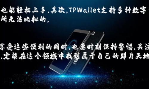    TPWallet独家专家秘诀：如何快速将TPWallet转换为人民币  /   
 guanjianci  TPWallet, 人民币, 数字货币  /guanjianci 

什么是TPWallet？
在开始之前，让我给大家简单介绍一下TPWallet。TPWallet是一个数字资产钱包，主要用于存储和管理各种类型的数字货币，如比特币、以太坊等。随着数字资产的普及，越来越多的人开始使用这样的钱包进行投资和交易。如果你是新手，可能会对怎么使用TPWallet感到一些困惑，尤其是在将数字货币转换为人民币的时候。

为什么要将TPWallet中的数字货币转换为人民币？
说真的，很多人选择投资数字货币的原因就是为了赚取利润。当这些数字货币升值时，把它们转换成法币，例如人民币，就能实现收益。有时候，你可能需要用这笔钱去支付日常开支，或者投资其他的项目。了解如何将TPWallet中的数字货币转换为人民币，不仅能帮助你实现短期目标，还能让你在管理资产时更加灵活。

如何在TPWallet中查看余额
在开始操作之前，你首先需要登录TPWallet，查看你的数字货币余额。一般来说，登录过程还是比较简单的，你只需打开TPWalletApp，输入账号和密码即可。成功登录后，主页上的接口会展示你持有的各类数字货币的余额。
这部分很重要，因为你要知道自己有多少资产可以转换成人民币。掌握你的资产，才能更好地规划财务。

探索TPWallet的兑换功能
好啦，现在让我们进入主题，如何把TPWallet里的数字货币转换为人民币。TPWallet通常会有内置的兑换功能。你可以在钱包的首页找到“兑换”或“交易”选项。一旦找到了这个选项，点击进入就能看到能转换的数字货币种类及其当前的汇率。
在这里，选择你想转换的数字货币（比特币、以太坊等），然后输入你希望转换的数量。系统会自动计算出你能兑换到的人民币金额。

确认并完成交易
输入转换数量后，检查一下信息是否准确，尤其是金额和汇率。虽然说这个过程挺简单的，但我们也不能掉以轻心，确保一切无误才能少走弯路。
确认无误后，点击“确认兑换”或“完成交易”。系统会处理你的请求，并将相应的人民币金额存入你的账户。一般来说，这个过程不会花费太长时间，稍等片刻后，你就能看到交易成功的提示。

提醒事项
在进行兑换时，请她务必注意一下几点：
ul
    listrong汇率波动：/strong数字货币的汇率是非常不稳定的，瞬息万变，所以最好在兑换前多 проверка一下当前市场行情。/li
    listrong手续费：/strong交易通常都会有一定的手续费，这一点要提前了解清楚，避免最后到账时金额出乎意料。/li
    listrong交易安全：/strong在进行数字资产交易时，务必要确保你的账户安全，启用两步验证等安全措施，保护好自己的资产。/li
/ul

为何选择TPWallet进行转账？
很多人可能会问，TPWallet到底有什么特别之处，让我选择它来做钱币转换？首先，TPWallet的界面设计非常友好，用户体验佳，即使是新手也能轻松上手。其次，TPWallet支持多种数字货币的存储与交易，一站式解决你的需求。
除此之外，TPWallet的安全性也是相当有保障的，采用了先进的加密技术，确保用户的资产在交易过程中的安全性，这一点是其他很多钱包所无法比拟的。

总结
总的来说，TPWallet的人民币转换机制还是十分简便的。通过简单的几个步骤，你就能将数字货币转换为人民币。不过，作为投资者，我们在享受这些便利的同时，也要时刻保持警惕，关注市场，管理好自己的资产。
如果你还有什么疑问，或许可以看看TPWallet的官方文档，或者在相关社区中寻求帮助。数字货币的世界复杂而又丰富，只要我们谨慎操作，定能在这个领域中找到属于自己的那片天地。

最后，祝愿大家都能在数字货币的道路上顺顺利利，越来越富有！
