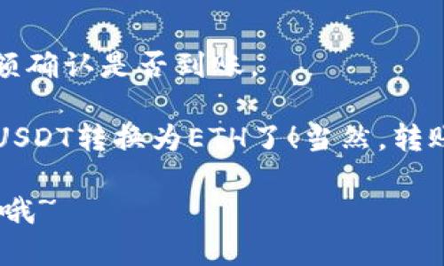 对于将TPWallet中的USDT转换为ETH的操作，可以按照以下步骤进行：

### 步骤1：准备工作
首先，确保您已经在TPWallet中拥有USDT，并且您的钱包已经连接到互联网。

### 步骤2：打开TPWallet
在您的手机上打开TPWallet应用，确保您的钱包已解锁并进入主界面。

### 步骤3：选择交易功能
在主界面中，找到并点击“交易”或者“兑换”选项。

### 步骤4：选择转换货币
在交易页面，您会看到有货币选择框。在这里选择您想要转换的货币（USDT），然后选择目标货币（ETH）。

### 步骤5：输入金额
在相应的输入框中，输入您希望转换的USDT数量。系统会自动计算出您可以得到的ETH数量。

### 步骤6：检查交易信息
在确认您的输入和转换信息无误后，查看当前的汇率和交易费用，确保您对所有信息都满意。

### 步骤7：确认交易
点击“确认”按钮，再次检查交易信息，确认无误后，提交交易。这时，TPWallet将会进行相应的处理。

### 步骤8：等待交易完成
交易提交后，稍等片刻，系统会处理您的请求。您可以在交易记录中查看您此次转换的状态。

### 步骤9：查看ETH余额
交易完成后，您可以返回主界面，查看您的ETH余额确认是否到账。

通过以上步骤，您就可以顺利地将TPWallet中的USDT转换为ETH了！当然，转账时还需注意网络拥堵或者交易费用波动等因素。

希望对你有所帮助！如果还有其他疑问，随时问我哦~