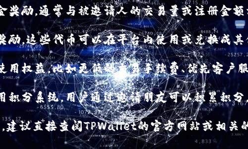 未提供特定信息或奖励细节，但一般来说，TPWallet（或类似数字钱包平台）的邀请人奖励通常包括以下几种形式：

1. **现金返利**：邀请人可能会获得一笔现金奖励，通常与被邀请人的交易量或注册金额相关联。

2. **代币奖励**：有些平台会提供代币作为奖励。这些代币可以在平台内使用或兑换成其他货币。

3. **额外权益**：邀请人可能会获得特定的使用权益，比如更低的交易手续费、优先客户服务等。

4. **积分或其他形式的奖励**：一些平台采用积分系统，用户通过邀请朋友可以积累积分，再用这些积分兑换礼品或其他服务。

如果你想了解TPWallet的具体邀请奖励政策，建议直接查阅TPWallet的官方网站或相关的用户协议，或联系他们的客服获取最新信息。