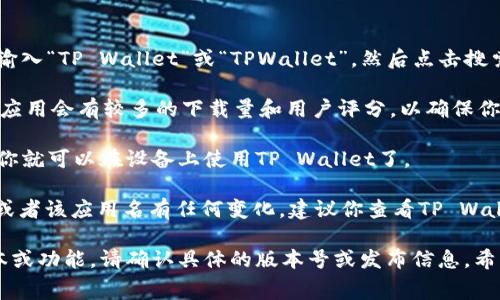 对于“苹果商城官网tpwallet在哪”的问题，TP Wallet（TPWallet）是一个基于区块链技术的数字资产钱包，通常是用于存储和管理数字货币。如果你在寻找它在苹果商城（App Store）中的位置，可以按照以下步骤进行操作：

1. **打开App Store**：在你的iPhone或iPad上，找到并点击打开App Store应用。

2. **搜索TP Wallet**：在App Store的下方，有一个搜索选项，点击它，然后在搜索框中输入“TP Wallet”或“TPWallet”，然后点击搜索。

3. **查看搜索结果**：在搜索结果中，查看是否能找到TP Wallet的应用。通常来说，官方应用会有较多的下载量和用户评分，以确保你下载的是正式版本。

4. **下载并安装**：如果找到TP Wallet应用，点击“获取”或“下载”按钮，待下载完成后，你就可以在设备上使用TP Wallet了。

如果你在App Store中并没有找到TP Wallet，可能是因为该应用在你的地区没有上架，或者该应用名有任何变化。建议你查看TP Wallet的官方网站或官方社交媒体，获取最新的下载信息和指南。

另外，你也可以在安卓设备上通过Google Play找到TP Wallet。如果你是在寻找不同版本或功能，请确认具体的版本号或发布信息。希望这些信息对你有所帮助！