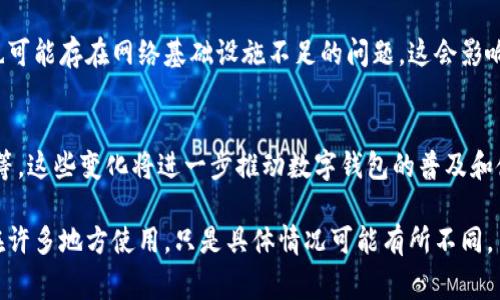 数字钱包在许多国家和地区已经广泛使用，并且在不断发展。具体情况取决于您所在的地方和所使用的数字钱包类型。以下是一些关于数字钱包常见的使用情况和相关信息：

### 数字钱包的普及

数字钱包的类型
现在市面上有许多种数字钱包，包括手机支付应用（如Apple Pay、Google Pay）、在线支付平台（如PayPal、Venmo）、以及区块链钱包（如Coinbase、MetaMask）等。每种数字钱包的使用场合和功能都有所不同。

安全性和便利性
使用数字钱包的一个主要优势是安全性。大多数数字钱包采用加密技术，能有效保护用户的财务信息不被盗用。此外，数字钱包使用方便，只需通过手机或电脑就能完成交易，省去了携带现金的麻烦。

商家接受度
随着电子支付的普及，越来越多的商家开始接受数字钱包付款。如果你在一家比较现代的商店，使用数字钱包支付通常不会有问题。不过，还是有一些地方可能只接受现金或传统的信用卡。

地区差异
并不是所有国家或地区的数字钱包都一样受欢迎。在一些发展中国家，虽然数字钱包的普及率在上升，但也可能存在网络基础设施不足的问题，这会影响到用户的使用体验。在发达国家，数字钱包的使用则相对成熟，很多人已经将其作为日常交易的主要方式。

未来发展
随着科技的发展，数字钱包的功能还会不断增强。例如，增加更多的跨境支付功能、支持更多的加密货币等等。这些变化将进一步推动数字钱包的普及和使用。

如果您有兴趣使用数字钱包，建议先了解所在地区的相关法规和可用选项。总的来说，数字钱包已经可以在许多地方使用，只是具体情况可能有所不同。