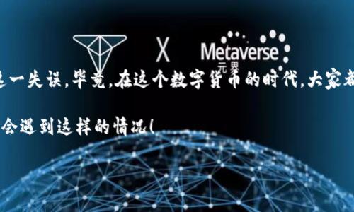 TPWallet转币到交易所转错地址后的应对策略

在加密货币的世界里，转账的便捷性有时候可能会让人感到失去理智。尤其是当你通过TPWallet将币转到交易所时，如果不小心输入了错误的地址，心头那一瞬间的绝望，简直让人无从承受。

那么，如果你遇到了这种情况，应该怎么办呢？在这里，我将分享一些专家的独家秘诀，帮助你找到解决方案，或许能让你更快地拿回你的“钱”。

第一步：不要慌张，冷静分析情况

许多人在操作中出现失误时，往往第一反应是慌乱。说真的，冷静下来是非常重要的。你转错的地址是哪个？你是发错到一个完全陌生的钱包，还是说发到了一个已经拥有的地址？了解情况后，才能采取相应的措施。

第二步：确认转账状态

在TPWallet中，你可以查看交易记录，确认这笔交易是否已经确认。因为有时候交易处于“待确认”的状态，这就给你留下一些时间去应对。如果交易已经确认，就可能需要采取其他措施了。

第三步：联系交易所或钱包提供商

如果你确定转账已经成功，那么接下来你可以尝试联系错误地址的交易所客服或钱包提供商。虽然大部分情况下，他们不能直接帮你找回资产，但如果是知名的交易所，他们的客服通常会给你反馈如何进一步操作。

例如，你可以向他们提供你的转账记录和错误的地址，有时候他们会通过某些方式帮助到你，甚至是找回资金。

第四步：寻找在区块链上的交易记录

每一笔加密货币交易都是透明且可追溯的，你可以通过交易哈希在区块链浏览器查找你的交易记录。这些信息包括发送者和接收者的地址、转账金额等。如果你将币转入了错误的地址，可以尝试通过这个方式寻找回溯的可能性。

第五步：警惕社交工程诈骗

在这一过程中，或许你会接到钓鱼电话或邮件，试图诈骗你以换取“找回”你的资产。这时候，更要保持警觉，不要轻信任何未经证实的信息。调整心态，保护好自己的信息安全。

第六步：小心谨慎，避免再次失误

出错了难免令人痛心，但重要的是要从中吸取教训，之后要更加小心。在转账时，建议先转小额金币进行测试，然后再进行大额转账。这样能大大降低出错的几率。

总结：处理转错地址的心态和技巧

没错，转错地址的确是一件烦心事，但只要冷静应对，做好记录，按照上述步骤，有可能弥补这一失误。毕竟，在这个数字货币的时代，大家都需要学会如何安全且高效地进行交易。

最后，无论如何，保持冷静和理性都是应对问题的关键，希望这些建议能帮到你，未来再也不会遇到这样的情况！

TPWallet, 加密货币, 转账失误/guanjianci