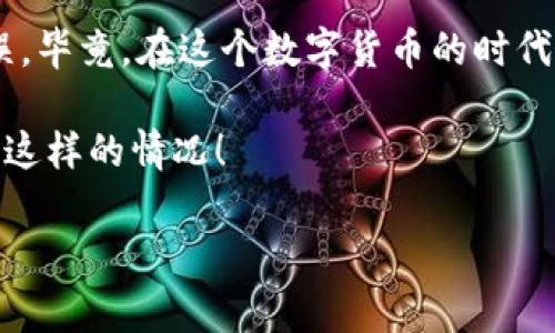 TPWallet转币到交易所转错地址后的应对策略

在加密货币的世界里，转账的便捷性有时候可能会让人感到失去理智。尤其是当你通过TPWallet将币转到交易所时，如果不小心输入了错误的地址，心头那一瞬间的绝望，简直让人无从承受。

那么，如果你遇到了这种情况，应该怎么办呢？在这里，我将分享一些专家的独家秘诀，帮助你找到解决方案，或许能让你更快地拿回你的“钱”。

第一步：不要慌张，冷静分析情况

许多人在操作中出现失误时，往往第一反应是慌乱。说真的，冷静下来是非常重要的。你转错的地址是哪个？你是发错到一个完全陌生的钱包，还是说发到了一个已经拥有的地址？了解情况后，才能采取相应的措施。

第二步：确认转账状态

在TPWallet中，你可以查看交易记录，确认这笔交易是否已经确认。因为有时候交易处于“待确认”的状态，这就给你留下一些时间去应对。如果交易已经确认，就可能需要采取其他措施了。

第三步：联系交易所或钱包提供商

如果你确定转账已经成功，那么接下来你可以尝试联系错误地址的交易所客服或钱包提供商。虽然大部分情况下，他们不能直接帮你找回资产，但如果是知名的交易所，他们的客服通常会给你反馈如何进一步操作。

例如，你可以向他们提供你的转账记录和错误的地址，有时候他们会通过某些方式帮助到你，甚至是找回资金。

第四步：寻找在区块链上的交易记录

每一笔加密货币交易都是透明且可追溯的，你可以通过交易哈希在区块链浏览器查找你的交易记录。这些信息包括发送者和接收者的地址、转账金额等。如果你将币转入了错误的地址，可以尝试通过这个方式寻找回溯的可能性。

第五步：警惕社交工程诈骗

在这一过程中，或许你会接到钓鱼电话或邮件，试图诈骗你以换取“找回”你的资产。这时候，更要保持警觉，不要轻信任何未经证实的信息。调整心态，保护好自己的信息安全。

第六步：小心谨慎，避免再次失误

出错了难免令人痛心，但重要的是要从中吸取教训，之后要更加小心。在转账时，建议先转小额金币进行测试，然后再进行大额转账。这样能大大降低出错的几率。

总结：处理转错地址的心态和技巧

没错，转错地址的确是一件烦心事，但只要冷静应对，做好记录，按照上述步骤，有可能弥补这一失误。毕竟，在这个数字货币的时代，大家都需要学会如何安全且高效地进行交易。

最后，无论如何，保持冷静和理性都是应对问题的关键，希望这些建议能帮到你，未来再也不会遇到这样的情况！

TPWallet, 加密货币, 转账失误/guanjianci