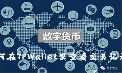专家教你如何在TPWallet里查看交易记录的独家秘诀