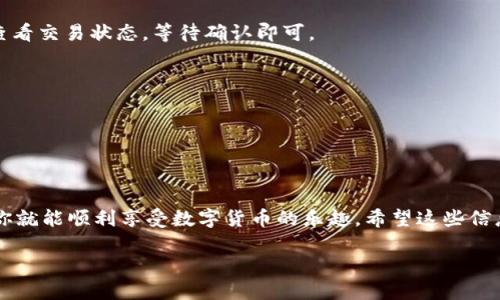 比特币（BTC）可以通过很多方式进行转账到TP钱包（TP Wallet），不过需要确保你遵循一些步骤。下面将详细介绍如何将比特币转账到TP钱包。

什么是TP钱包？
TP钱包是一款支持多种数字货币的虚拟货币钱包，用户可以使用它安全地存储和管理各种加密资产。它支持比特币、以太坊、波场等多种主流数字货币，且提供了相对友好的用户体验。对于刚入门的用户来说，TP钱包的简洁界面和强大的功能非常吸引。

比特币如何转账到TP钱包？
要将比特币转到账户中，首先你需要在TP钱包中创建一个比特币地址。这个地址就像你的银行账户一样，是用来接收比特币的。

步骤一：下载和安装TP钱包
如果你还没有安装TP钱包，可以在应用商店或其官方网站上下载并安装。安装完成后，打开应用，按照提示创建一个新钱包，记住这个过程中的助记词或者私钥，这可是你钱包安全的关键。

步骤二：获取你的比特币地址
在TP钱包中，选择“比特币”，然后点击“接收”按钮，你会看到一个以数字和字母组成的地址，这是你用来接收比特币的地址。可以选择复制这个地址，或者用二维码的方式进行接收。

步骤三：从交易所或其他钱包转账
如果你是在交易所上购买的比特币，登录到你的交易所账户，找到“提现”或“取款”选项，输入刚刚获取的TP钱包比特币地址，输入要转账的金额，确认无误后点击提交提现请求。
如果你是从其他钱包转账，打开那个钱包，选择比特币，输入你的TP钱包地址和转账金额，然后确认转账。

步骤四：等待确认
比特币网络的转账确认通常需要几分钟到几十分钟不等，这取决于网络拥堵情况。你可以在TP钱包中查看交易状态，等待确认即可。

安全提示
1. 确保你使用的TP钱包是官方网站或正规的应用程序，以防下载到恶意软件。
2. 一定要妥善保管你的助记词和私钥，它们是访问你钱包的唯一凭证。
3. 如果可能，启用双重认证等安全措施，确保你的账户安全。

总结
所以说，转账比特币到TP钱包其实并不复杂，只需要几个简单步骤就能完成。只要小心行事，确保安全，你就能顺利享受数字货币的乐趣。希望这些信息对你有所帮助！

如果你还有其他关于比特币或TP钱包的问题，欢迎随时问我！