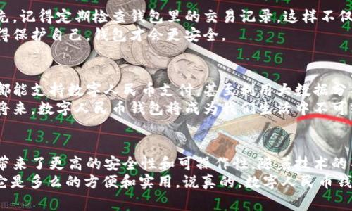 数字人民币钱包：专家揭秘独家使用秘诀，全面了解未来支付新趋势

数字人民币, 数字钱包, 电子支付/guanjianci

什么是数字人民币钱包？
数字人民币钱包是中国人民银行推出的一种新型支付工具，旨在替代部分现金交易，促进支付的便利、经济的高效。简而言之，它就像我们的手机钱包，将真钱转化为数字形式，让我们通过手机或其他设备进行支付。
其实，数字人民币钱包的出现，并不是为了取代现有的支付方式，而是为了与支付宝、微信支付等电子钱包形成竞争，开启一种全新的金融生态。听起来是不是很酷？

数字人民币的独特优势
说真的，数字人民币钱包有几个独特的优势。这可不仅仅是一个潮流产品，更是未来金融发展的重要组成部分。首先，它的安全性非常高。由于由国家背书，数字人民币在法定性和稳定性上都可信赖。此外，采用了先进的加密技术，使得每笔交易都能得到有效保护。
再者，数字人民币钱包可以在没有互联网的情况下使用。这是一个独特的功能，方便你在一些信号不好的地方进行交易，显得格外人性化。你可能会说：“这不是给我们增加了更多的便利吗？”

如何申请数字人民币钱包？
申请数字人民币钱包其实并不复杂。你只需要下载官方推出的数字人民币APP，填写一些基本信息，然后按照提示进行身份验证。说起来不难，但我建议大家申请的时候一定要注意安全，最好在官方渠道进行操作，防止信息被盗。
在完成验证后，你就可以在钱包里添加资金了。值得一提的是，很多银行已经与数字人民币进行了深度合作，因此在他们的APP里也能找到相关功能，甚至可以直接将人民币转入你的数字钱包。

数字人民币钱包的使用场景
数字人民币钱包的使用场景非常广泛。你可以在超市购物时，通过扫描二维码完成支付，效果和现在的支付宝、微信支付是一模一样的。同时，有一些商户也会支持数字人民币的支付，甚至在某些大型活动中，数字人民币钱包会成为主要的支付方式。
比如说，在北京冬奥会上，我们就可以看到很多场馆都支持数字人民币支付。你在喝热饮时，通过手机一扫，就能直接完成交易，节省时间、减少排队的烦恼，这种体验可比拿现金方便多了。

使用数字人民币钱包的秘诀
关于使用数字人民币钱包的秘诀，其实不用啥复杂的技巧，只需了解几个简单的操作。我给大家几条独家小贴士：首先，记得定期检查钱包里的交易记录。这样不仅能确保自己的账户安全，还能及时发现异常。同时，设置强密码也是保护资金安全的重要一步。
另外，尽量在安全的环境下进行钱款的存取，不要随便在公共Wi-Fi下进行大额交易，这样做好防范，才能更安心。懂得保护自己，钱包才会更安全。

未来的数字人民币钱包展望
随着时间的推移，数字人民币钱包将会在我国普及，甚至可能改变我们未来的消费方式。比如在某个社区，所有店铺都能支持数字人民币支付，甚至利用大数据分析，给消费者提供个性化的推荐，这样的场景其实距离我们并不远。
而在国际化方面，数字人民币也可能会在一些国际交易中扮演重要角色，增强人民币的国际地位。我相信，在不久的将来，数字人民币钱包将成为我们生活中不可或缺的一部分，就像手机一样，随时随地为我们提供便利。

总结：数字人民币钱包的时代
总的来说，数字人民币钱包的出现，为我们打开了一扇新的支付大门。它不仅提升了支付的便利程度，同时也为我们带来了更高的安全性和可操作性。随着技术的不断进步和社会的不断发展，数字人民币钱包将逐渐成为我们日常生活中的一部分，甚至可能颠覆传统金融的格局。
所以，不妨现在就去了解一下数字人民币钱包，亲自体验一下未来的支付方式吧！s说不定，在不久的将来，你会发现它是多么的方便和实用。说真的，数字人民币钱包，值得一试！