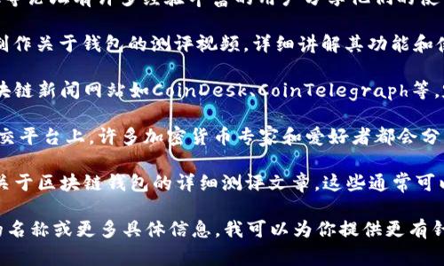 关于区块链钱包的测评答案通常可以在多个地方找到。以下是一些建议的渠道和资源，供你参考：

1. **官方网站**：不同区块链钱包通常会在他们的官方网站上提供用户指南、FAQ和测评内容。这是获取准确官方信息的好地方。

2. **加密货币社区**：像Reddit、Bitcointalk等论坛有许多经验丰富的用户分享他们的使用经验和测评。

3. **YouTube视频**：一些加密货币博主会制作关于钱包的测评视频，详细讲解其功能和使用体验。

4. **专业网站**：一些专门的加密货币和区块链新闻网站如CoinDesk、CoinTelegraph等，定期发布区块链钱包的评测文章和对比分析。

5. **社交媒体**：在Twitter、Facebook等社交平台上，许多加密货币专家和爱好者都会分享他们的见解和经验。

6. **博客和文章**：许多个人和团队会撰写关于区块链钱包的详细测评文章，这些通常可以通过搜索引擎找到。

如果你在寻找特定的钱包测评，请提供钱包的名称或更多具体信息，我可以为你提供更有针对性的建议。