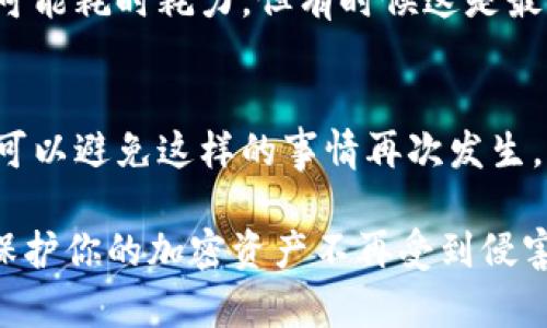 如果你在使用TPWallet时被骗，首先要保持冷静，采取一些有效的措施来保护自己的资金和信息。下面我将详细介绍具体的应对步骤。

1. 确认被骗的情况
首先，确认你是否真的被骗。检查你的钱包交易记录，看是否有你未授权的交易。如果你发现有异常交易，赶紧记下相关的交易ID、时间和金额。

2. 尽快修改账户密码
如果你觉得自己的账户可能被盗，最好立即修改你的TPWallet账户密码。此外，如果你使用相同密码的其他平台，也要一并修改。为了安全，建议使用复杂且独特的密码，并启用双重认证（2FA）功能。

3. 联系TPWallet客服
快速联系TPWallet的官方客服。提供详细的信息和任何可能帮助他们了解情况的证据（如交易截图）。虽然他们可能不能完全帮你追回损失，但他们能够提供重要的指导和建议，有时也能帮助你冻结账户。

4. 报警
如果你的损失金额较大，值得报警。在报警时，记得提供所有的相关信息，包括交易记录、与骗子的对话等。这会有助于警方的调查。

5. 寻求社区帮助
加入一些加密货币相关的社区（如Reddit、Telegram群组等），分享你的经历，寻求其他人的建议和支持。你绝不是一个人，有不少人经历过类似的事情，或许能给你提供一些宝贵的经验。

6. 学习防范知识
虽然被骗是个糟糕的经历，但从中学习是很重要的。研究一些关于保护你的加密资产的知识，比如识别钓鱼网站、如何安全交易、以及使用硬件钱包的好处等。

7. 考虑法律途径
如果损失严重，可以咨询律师，了解是否有可能通过法律手段追讨损失。虽然这个过程可能耗时耗力，但有时候这是最后的手段。

8. 反思与总结
在经历被骗后，抽出时间总结一下这次事件，思考一下自己在何种情况下被欺骗，怎样可以避免这样的事情再次发生。记住，防范胜于治疗。

总之，遇到被骗的情况，保持冷静、迅速采取行动是关键。希望这些建议能够帮助到你，保护你的加密资产不再受到侵害。