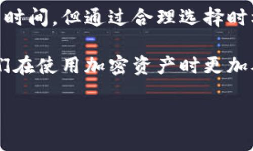 关于tpwallet内的跨链转账时间，其实这个问题挺复杂的。因为转账时间不仅取决于tpwallet本身的处理效率，还受到多个因子的影响，例如所选择的区块链网络的拥堵情况、转账的金额、以及交易的确认速度等。因此，简单来说，跨链转账的时间可能从几分钟到几个小时不等。

tpwallet的跨链转账原理
首先，我们要理解什么是“跨链转账”。简单来说，就是在不同的区块链网络之间进行资产的转移。在这方面，tpwallet作为一个多链钱包，支持多种资产的存取与转移。这种跨链操作通常涉及到多个步骤，比如资产的锁定、验证以及在目标链上的解锁等。

转账所需时间的影响因素
1. **区块链网络状态**：如果当前所转账的目标区块链网络拥堵，例如以太坊（Ethereum）网络在高峰期交易数量巨增，可能会导致交易确认时间变长。这种情况下，有时交易可能需要等待一段时间才能被打包到区块中。

2. **手续费设置**：大多数区块链项目是基于手续费来激励矿工或验证者处理交易。如果您设置的手续费较低，那么交易被处理的速度也可能会受到影响。高手续费通常意味着更快的确认速度。

3. **资产类型和金额**：不同的加密资产转账时间也可能有所不同。一些资产可能有更高的流动性和更快的转账速度，而另一些则可能由于技术限制，处理速度较慢。同样，如果转账金额较大，也可能需要更多的时间进行确认与风险评估。

如何有效缩短跨链转账时间
说实话，虽然我们不能完全控制转账的时间，但一有几种方法可以尝试缩短等待时间：

1. **选择适合的时机**：有时候，避开高峰期进行转账可能会更快。例如，通常在晚上或者是美国以外的时区进行转账，可能会遇到较少的拥堵。

2. **调整手续费**：如果你急于完成交易，考虑设置较高的手续费来增加处理的优先级。大多数钱包都会提供手续费的建议，您可以根据网络情况合理调整。

3. **确认目标链的状态**：在进行跨链转账之前，先检查目标链的状态和当前处理速度，这样可以帮助您判断最佳的转账时机。

用户反馈与经验分享
不少用户在使用tpwallet进行跨链转账时，分享了一些个人经验。有些用户表示，在选择转账时，他们会尽量避免在网络繁忙时段进行，例如节假日或者特殊事件期间。这样做的确能够减少等待时间。

此外，用户反馈中还有一些小技巧，比如关注tpwallet的公告或者社群。有时候，钱包会发布一些信息，提示用户关于正在进行的活动和网络状态，这些信息可以帮助用户更好地安排转账时间。

总结
总体来说，tpwallet的跨链转账时间取决于多种因素，常见的情况是从几分钟到几个小时都有可能。尽管不能完全控制转账的时间，但通过合理选择时机、设置适当的手续费及关注网络状态，可以在一定程度上缩短转账时间。

希望这些信息能够帮助到正在使用tpwallet进行跨链转账的用户，减少等待的焦虑。说真的，了解这些背后的原理，可以让我们在使用加密资产时更加从容不迫。你觉得这些小技巧有用吗？如果你有更好的方法或者经验，也欢迎分享哦！ 

通过这样的方式，不仅让内容贴近用户的需求，还增强了互动性和实用性。希望这篇文章能够解答你的疑惑，也欢迎继续交流！