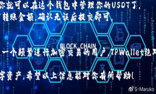 关于TPWallet和USDT的通用性，以下是一些详细的信息。

TPWallet简介
TPWallet 是一个方便的加密钱包，支持多种数字资产的存储和管理。对于爱好虚拟货币的人来说，选择一个安全、便捷的数字钱包是非常重要的。TPWallet不仅支持众多主流币种，还特别关注用户体验，提供了简洁的界面和快速的交易处理能力。

USDT是什么？
USDT（Tether）是一种稳定币，与美元的价值挂钩，其目的是保持相对稳定的价值，可以减少加密市场波动对交易的影响。作为当前市场上最受欢迎的稳定币之一，USDT被广泛用于交易所、转账以及作为价值储存的工具。

TPWallet中USDT的支持情况
在TPWallet中，USDT的支持情况是相对广泛的。用户可以在这个钱包中存储、转账和交易USDT。TPWallet在设计时考虑了市场上主流的稳定币，因此USDT作为最具流动性的数字资产之一，自然也在其支持的范围之内。

TPWallet中使用USDT的优势
使用TPWallet来管理USDT，有几个非常明显的优势。首先是安全性。TPWallet提供了强大的安全保障措施，包括私钥的本地保存和多重认证机制，可以有效保护用户的资金安全。
其次是便利性。用户可以随时随地通过手机应用访问自己的账户，这使得USDT的使用更加方便，尤其是在移动交易日益普及的今天。你只需要在手机上简单操作，就可以完成USDT的转账或者交易，真的是非常方便。

如何在TPWallet中使用USDT
在TPWallet中使用USDT其实很简单。你只需要按照以下几个步骤进行操作：首先，你需要下载并安装TPWallet应用程序。在首次使用时，系统会要求你设置一个安全密码，并备份私钥。这一点非常重要，因为你的资金安全是最优先的。
接下来，完成安装后，你可以通过钱包界面中的“加入资产”功能，找到USDT并将其添加到你的钱包中。添加后，你就可以在这个钱包中管理你的USDT了。
当然，如果你需要在TPWallet中转账USDT，流程也是相当简单的。只需进入你的USDT账户，输入收款地址，填写转账金额，确认无误后提交即可。

总结
综上所述，TPWallet是一个支持USDT的数字钱包，其安全性和便利性使得它成为了许多用户的首选。如果你是一个频繁进行加密交易的用户，TPWallet绝对是一个不容小觑的工具。“说真的”，无论是新手还是老手，TPWallet都能给你一种友好的使用体验，值得一试。

当你考虑使用数字钱包时，一定要注意安全和便捷并重，选一个适合自己的钱包，这样才能更好地管理你的数字资产。希望以上信息能对你有所帮助！