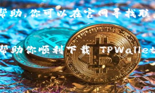 要下载 TPWallet，你可以按照以下步骤进行尝试：

步骤一：检查网络连接
首先，确保你的设备连接的网络是良好的。无论是使用 Wi-Fi 还是移动数据，稳定的网络连接是下载应用的基本前提。如果网络不稳定，下载可能会中断或者失败。

步骤二：访问官方网站或应用商店
你可以去 TPWallet 的官方网站，通常在那里会有下载链接。如果你使用的是手机，可以直接在 Google Play 商店（安卓用户）或 App Store（iOS 用户）中搜索“TPWallet”。确保下载的是官方版本，避免从不可靠的来源下载。

步骤三：清理存储空间
如果你在下载过程中遇到问题，一个常见的原因可能是设备上的存储空间不足。检查你的手机或电脑，确保有足够的空间来下载应用。适当清理一下，不用的文件和应用，腾出存储空间。

步骤四：检查设备兼容性
一些应用可能会对设备的操作系统版本有要求。确保你的设备系统是最新的，或是至少在 TPWallet 所要求的版本之上。如果你的设备过旧，可能需要考虑更新或更换设备。

步骤五：重启设备
有时候，简单的重启能够解决很多问题。尝试重启你的手机或电脑，然后再试着重新下载 TPWallet，可能会解决之前遇到的下载问题。

步骤六：尝试其他下载方式
如果以上步骤都没有效果，可以尝试在其他设备上进行下载，看看是否能够成功。或者，也可以考虑在浏览器中下载 APK 文件（仅限安卓用户），然后手动安装。确保从官网或可信的来源下载 APK 文件，以避免安全隐患。

步骤七：联系支持服务
如果你依然无法下载 TPWallet，你可以尝试联系 TPWallet 的客服，他们一般会提供比较迅速的帮助。你可以在官网寻找联系方式，或者在社交媒体上寻求帮助。

总结
下载应用有时候会遇到一些小问题，但往往是可以通过简单的步骤来解决的。希望以上的方法可以帮助你顺利下载 TPWallet！如果还有其他问题，也可以随时问我哦！

如果你有更具体的错误信息或者遇到的情况，欢迎提供更多细节以便进一步帮助你！