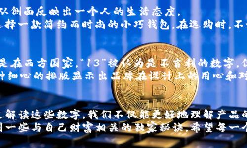   钱包上的数字：揭示你财富密码的专家独家秘诀 / 

 guanjianci 钱包,财富,数字 /guanjianci 

引言
说真的，钱包对我们每个人来说都是一种象征，代表着我们的财富、身份和生活方式。而钱包上那些看似简单的数字，可不是随便写上去的，它们背后却藏着很多有趣的故事和秘密。今天，我们就来揭开这些数字的神秘面纱，探讨它们越过表面所蕴含的财富密码。

钱包的设计与数字意义
钱包的设计各具特色，形状、颜色、材质都不同，而钱包上所印刷的数字和符号，往往承载着更多的意义。
首先，钱包上的数字可能与其品牌直接相关。比如，一些奢侈品牌的钱包上会印有特定的型号或系列编号，代表着产品的独特性和稀缺性。这样的数字不仅让持有者感到自豪，同时也提高了钱包的收藏价值。
除此之外，钱包上的数字还可能编码了某种工艺或限量发行的信息，你可以说这是现代消费文化中的一种标识符，代表着某种身份认同。不少年轻人愿意花费重金购买带有特殊数字的限量款钱包，追求个性化和与众不同。

数字背后的心理因素
那么，这些数字又是如何影响我们的心理呢？我想，很多人都有过这样的经历，当他们看到一个带有“999”或者“888”的东西时，会自然感到亲切。一方面，这是因为在一些文化中，这些数字与吉祥、好运相关联，带有一种积极的心理暗示。
具体来说，数字“9”在很多文化中被视为长久和永恒的象征。而数字“8”更是被广泛认为是财富和繁荣的代表。你知道的，很多商家会特意将价格定为带有这些数字的金额，借此吸引更多消费者的目光和购买欲望。

如何解读钱包上的数字？
那么，作为普通消费者，我们应该如何解读钱包上的数字呢？其实，买包包之前，你可以先做一些功课，了解一下品牌的文化和标志背后的含义。
同时，如果你购得一款二手包，这些数字也许会告诉你它的来源和真伪。比如，有一些知名品牌的钱包会在内部印有生产日期和序列号，通过对比这些信息，你就能判断这个包包是否是正品，以及它的价值所在。

数字与财富管理的关系
钱包上的数字不仅仅局限于品牌和限量，它们也可以作为个人财富管理的一种工具。生活中，使用智能钱包、数字货币钱包的人越来越多，通过这种数字形式的记录，我们可以更清晰地看到自己的财务状况。
在这个数字化的时代，很多人喜欢用软件或应用程序来记录日常开销和收入，分析这些数据就像解读钱包上的数字一样，能帮助我们更好地管理自己的预算与支出。设定预算目标是财富管理的第一步，每当你打开钱包，看到数字时，就像是一种经济的自我提醒，促使你不断调整自己的消费习惯。

如何选择最适合你的钱包？
说到钱包，当然不能不提到选择钱包。不同的人对钱包的需求和偏好也各不相同。你知道吗，钱包的大小、材质和功能，都可能从侧面反映出一个人的生活态度。
比如，如果你是一个十分注重功能的人，可能会偏向选一个多卡位、拉链设计的长款钱包；而如果你重视外观和个性，或许会选择一款简约而时尚的小巧钱包。在选购时，不妨多留意那些钱包上的数字，看看它们是否能与你的个性匹配。

数字的文化内涵与全球视野
在不同的文化里，数字的意义都不尽相同。例如，在中国，数字“4”在很多情况下被视为不吉利，而“8”则是通向财富的象征；可是在西方国家，“13”被认为是不吉利的数字。但有趣的是，随着全球化的发展，很多年轻人开始接受并融合不同文化中的数字象征，使得钱包上的数字变得多元和复杂。
你可能会发现，一些国际品牌的钱包上特意选择了避开这些“忌讳数字”，尽量选择那些在众多文化中都寓意吉祥的数字。这种细心的排版显示出品牌在设计上的用心和对全球消费者的尊重。

总结与思考
钱包上的数字，是一种连接我们生活和文化的桥梁。在这些数字中，不仅仅有品牌的故事，还有你个人财富管理的一部分。通过解读这些数字，我们不仅能更好地理解产品的意义，还能在日常生活中寻找到更多的消费智慧。
所以，下次当你打开钱包的时候，不妨花点时间去观察那些数字，思考它们所蕴含的意义和价值。也许在这个过程中，你会找到一些与自己财富相关的独家秘诀。希望每一个人都能通过这些数字，找到属于自己的财富密码，过上富足而幸福的生活！