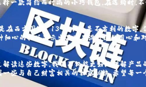   钱包上的数字：揭示你财富密码的专家独家秘诀 / 

 guanjianci 钱包,财富,数字 /guanjianci 

引言
说真的，钱包对我们每个人来说都是一种象征，代表着我们的财富、身份和生活方式。而钱包上那些看似简单的数字，可不是随便写上去的，它们背后却藏着很多有趣的故事和秘密。今天，我们就来揭开这些数字的神秘面纱，探讨它们越过表面所蕴含的财富密码。

钱包的设计与数字意义
钱包的设计各具特色，形状、颜色、材质都不同，而钱包上所印刷的数字和符号，往往承载着更多的意义。
首先，钱包上的数字可能与其品牌直接相关。比如，一些奢侈品牌的钱包上会印有特定的型号或系列编号，代表着产品的独特性和稀缺性。这样的数字不仅让持有者感到自豪，同时也提高了钱包的收藏价值。
除此之外，钱包上的数字还可能编码了某种工艺或限量发行的信息，你可以说这是现代消费文化中的一种标识符，代表着某种身份认同。不少年轻人愿意花费重金购买带有特殊数字的限量款钱包，追求个性化和与众不同。

数字背后的心理因素
那么，这些数字又是如何影响我们的心理呢？我想，很多人都有过这样的经历，当他们看到一个带有“999”或者“888”的东西时，会自然感到亲切。一方面，这是因为在一些文化中，这些数字与吉祥、好运相关联，带有一种积极的心理暗示。
具体来说，数字“9”在很多文化中被视为长久和永恒的象征。而数字“8”更是被广泛认为是财富和繁荣的代表。你知道的，很多商家会特意将价格定为带有这些数字的金额，借此吸引更多消费者的目光和购买欲望。

如何解读钱包上的数字？
那么，作为普通消费者，我们应该如何解读钱包上的数字呢？其实，买包包之前，你可以先做一些功课，了解一下品牌的文化和标志背后的含义。
同时，如果你购得一款二手包，这些数字也许会告诉你它的来源和真伪。比如，有一些知名品牌的钱包会在内部印有生产日期和序列号，通过对比这些信息，你就能判断这个包包是否是正品，以及它的价值所在。

数字与财富管理的关系
钱包上的数字不仅仅局限于品牌和限量，它们也可以作为个人财富管理的一种工具。生活中，使用智能钱包、数字货币钱包的人越来越多，通过这种数字形式的记录，我们可以更清晰地看到自己的财务状况。
在这个数字化的时代，很多人喜欢用软件或应用程序来记录日常开销和收入，分析这些数据就像解读钱包上的数字一样，能帮助我们更好地管理自己的预算与支出。设定预算目标是财富管理的第一步，每当你打开钱包，看到数字时，就像是一种经济的自我提醒，促使你不断调整自己的消费习惯。

如何选择最适合你的钱包？
说到钱包，当然不能不提到选择钱包。不同的人对钱包的需求和偏好也各不相同。你知道吗，钱包的大小、材质和功能，都可能从侧面反映出一个人的生活态度。
比如，如果你是一个十分注重功能的人，可能会偏向选一个多卡位、拉链设计的长款钱包；而如果你重视外观和个性，或许会选择一款简约而时尚的小巧钱包。在选购时，不妨多留意那些钱包上的数字，看看它们是否能与你的个性匹配。

数字的文化内涵与全球视野
在不同的文化里，数字的意义都不尽相同。例如，在中国，数字“4”在很多情况下被视为不吉利，而“8”则是通向财富的象征；可是在西方国家，“13”被认为是不吉利的数字。但有趣的是，随着全球化的发展，很多年轻人开始接受并融合不同文化中的数字象征，使得钱包上的数字变得多元和复杂。
你可能会发现，一些国际品牌的钱包上特意选择了避开这些“忌讳数字”，尽量选择那些在众多文化中都寓意吉祥的数字。这种细心的排版显示出品牌在设计上的用心和对全球消费者的尊重。

总结与思考
钱包上的数字，是一种连接我们生活和文化的桥梁。在这些数字中，不仅仅有品牌的故事，还有你个人财富管理的一部分。通过解读这些数字，我们不仅能更好地理解产品的意义，还能在日常生活中寻找到更多的消费智慧。
所以，下次当你打开钱包的时候，不妨花点时间去观察那些数字，思考它们所蕴含的意义和价值。也许在这个过程中，你会找到一些与自己财富相关的独家秘诀。希望每一个人都能通过这些数字，找到属于自己的财富密码，过上富足而幸福的生活！