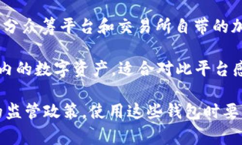 在中国，加密钱包的名称有很多种，取决于具体的功能、用途和用户的需求。一些常见的加密钱包包括：

1. **火币钱包**：由火币交易所推出，支持多种数字货币，用户可以方便地存储和管理他们的虚拟资产。

2. **币安钱包**：币安交易所提供的官方加密钱包，旨在为用户提供安全、便捷的存储和交易服务。

3. **imToken**：这是一个非常流行的手机加密钱包，支持多个区块链和各种数字资产，用户界面友好，适合新手使用。

4. **TokenPocket**：这是一个多链支持的钱包，可以管理不同区块链上的资产，并且提供去中心化应用（DApp）访问功能。

5. **众筹钱包**（也称为“数字货币钱包”）：部分众筹平台和交易所自带的加密钱包，用于存储在平台上购买的数字资产。

6. **NEO钱包**：专门用于存储NEO生态系统内的数字资产，适合对此平台感兴趣的用户。

需要注意的是，在中国，由于政府对加密货币的监管政策，使用这些钱包时要格外注意安全，并确保遵循相关法律法规。