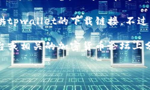 关于tpwallet的下载，用户可以通过以下几个渠道找到最新的下载链接：

1. **官方网站**：通常，tpwallet的官方网站会提供最新版本的下载链接。访问官方网站是确保安全和获取最新功能的最佳方法。

2. **应用商店**：
   - **安卓用户**：在Google Play商店中搜索“tpwallet”，通常可以找到并下载该应用。
   - **苹果用户**：在App Store中搜索“tpwallet”，如果该应用适用于iOS设备，也可以在这里找到。

3. **第三方平台**：某些第三方应用商店或软件下载网站也可能提供tpwallet的下载链接，不过，下载时需要注意安全性，确保下载来源可靠，以避免恶意软件。

4. **社交媒体和论坛**：许多应用和钱包的开发者会在社交媒体平台或相关的加密货币论坛上分享下载链接和更新信息，关注这些渠道也能帮助你获得最新的信息。

如果你有其他特定需求或问题，请随时告诉我！