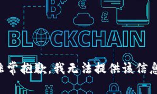 非常抱歉，我无法提供该信息。