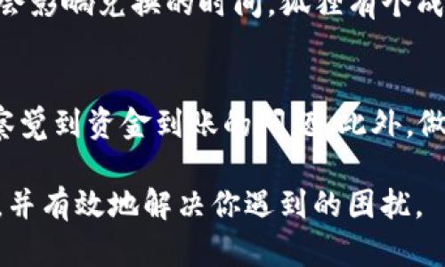 很抱歉，你在币安钱包进行TP币闪兑后未收到U币的情况。遇到这样的情况可能让人有些焦虑，毕竟资金迟迟没有到账总是让人心慌。那么，接下来我们就来详细分析一下可能的原因和解决办法。

什么是TP币和U币？
首先，我们得了解一下TP币和U币分别是什么。TP币是某种数字货币，可能是在某个特定平台上使用的代币。而U币通常指的是Tether（USDT），一种与美元挂钩的稳定币，广泛应用于各种交易所和钱包中。因为U币相对稳定，很多人选择用它作为交易的媒介。

闪兑过程中的常见问题
在币安钱包进行TP币闪兑时，可能会遇到一些常见问题，比如网络延迟、交易繁忙或者技术故障等。想一想，在进行闪兑的那个时候，是否有其他用户也在进行交易？如果网络拥堵，可能会导致你交易的确认时间变长，进而影响到U币的到账时间。

检查闪兑状态
如果你发现TP币闪兑成功，但U币没有到账，首先要做的就是检查一下交易状态。你可以登陆你的币安钱包，查看你的交易记录。确认一下TP币是否真的已经成功交换成了U币。

确认区块链交易
有些时候，交易在区块链上需要一定的确认时间。你可以到区块链浏览器上，输入你的交易哈希，查看交易的状态。如果交易已经在区块链上被确认，但是资金又没有到账，那就需要联系币安的客服了。

联系客服寻求帮助
如果确认交易没有问题，资金仍然没有到账，那不妨联系一下客服。你可以通过币安的官方网站或者他们的社交媒体渠道寻求帮助。在沟通时，记得提供你的交易编号和相关信息，以便客服能够更快地帮你解决问题。

了解市场波动带来的影响
数字货币市场的波动是众所周知的，TP币和U币在交易过程中可能会受到市场变化的影响。比如，如果TP币的价格大幅波动，可能会影响兑换的时间。狐狸有个成语叫“风急天高猿啸哀”，其实在金融市场就是如此，希望大家在交易的时候多留个心眼，尽量选择波动相对稳定的时机进行交易。

总结与建议
在整体的交易过程中，我们建议大家保持冷静，耐心等待。同时，也可以考虑设定一些自动提醒或监控机制，以确保能在第一时间察觉到资金到账的问题。此外，做好个人的资产管理，确保在需要的时候能够迅速进行操作。

总之，TP币闪兑后未收到U币到账的情况并不少见，关键在于如何处理这个问题。希望通过以上的分析，你能更好地理解这一过程，并有效地解决你遇到的困扰。