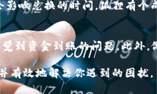 很抱歉，你在币安钱包进行TP币闪兑后未收到U币的情况。遇到这样的情况可能让人有些焦虑，毕竟资金迟迟没有到账总是让人心慌。那么，接下来我们就来详细分析一下可能的原因和解决办法。

什么是TP币和U币？
首先，我们得了解一下TP币和U币分别是什么。TP币是某种数字货币，可能是在某个特定平台上使用的代币。而U币通常指的是Tether（USDT），一种与美元挂钩的稳定币，广泛应用于各种交易所和钱包中。因为U币相对稳定，很多人选择用它作为交易的媒介。

闪兑过程中的常见问题
在币安钱包进行TP币闪兑时，可能会遇到一些常见问题，比如网络延迟、交易繁忙或者技术故障等。想一想，在进行闪兑的那个时候，是否有其他用户也在进行交易？如果网络拥堵，可能会导致你交易的确认时间变长，进而影响到U币的到账时间。

检查闪兑状态
如果你发现TP币闪兑成功，但U币没有到账，首先要做的就是检查一下交易状态。你可以登陆你的币安钱包，查看你的交易记录。确认一下TP币是否真的已经成功交换成了U币。

确认区块链交易
有些时候，交易在区块链上需要一定的确认时间。你可以到区块链浏览器上，输入你的交易哈希，查看交易的状态。如果交易已经在区块链上被确认，但是资金又没有到账，那就需要联系币安的客服了。

联系客服寻求帮助
如果确认交易没有问题，资金仍然没有到账，那不妨联系一下客服。你可以通过币安的官方网站或者他们的社交媒体渠道寻求帮助。在沟通时，记得提供你的交易编号和相关信息，以便客服能够更快地帮你解决问题。

了解市场波动带来的影响
数字货币市场的波动是众所周知的，TP币和U币在交易过程中可能会受到市场变化的影响。比如，如果TP币的价格大幅波动，可能会影响兑换的时间。狐狸有个成语叫“风急天高猿啸哀”，其实在金融市场就是如此，希望大家在交易的时候多留个心眼，尽量选择波动相对稳定的时机进行交易。

总结与建议
在整体的交易过程中，我们建议大家保持冷静，耐心等待。同时，也可以考虑设定一些自动提醒或监控机制，以确保能在第一时间察觉到资金到账的问题。此外，做好个人的资产管理，确保在需要的时候能够迅速进行操作。

总之，TP币闪兑后未收到U币到账的情况并不少见，关键在于如何处理这个问题。希望通过以上的分析，你能更好地理解这一过程，并有效地解决你遇到的困扰。