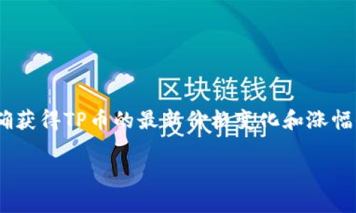 截至2023年10月，TPWallet的_PLATFORM币（TP）具体的涨幅情况取决于多个因素，如市场行情、项目进展、用户活动等。为了准确获得TP币的最新价格变化和涨幅信息，建议你查看加密货币交易所或相关的市场数据网站，如CoinMarketCap、CoinGecko等，它们会提供实时的价格和市场动态。

如果你对TPWallet或者其他相关的加密货币还有更多问题，随时欢迎提问哦！