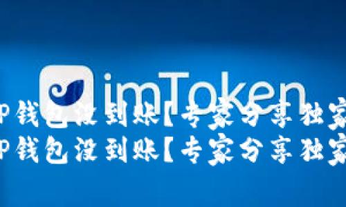 火币提到TP钱包没到账？专家分享独家解决秘诀！
火币提到TP钱包没到账？专家分享独家解决秘诀！