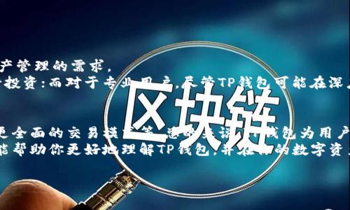 区块链钱包TP（Trust Platform）或称为“TP钱包”，是一个用户友好的数字资产管理工具，支持多种加密货币的存储和交易。为了让大家更好地了解这一工具，下面我将为大家深入介绍TP钱包的特点、功能，以及如何合理使用它。

什么是区块链钱包TP？
TP钱包，顾名思义，是一个提供区块链资产管理服务的钱包。它不仅支持比特币、以太坊等主流数字货币，还支持各种不同类型的代币。TP钱包致力于为用户提供安全、便捷的资产管理体验，能够让用户随时随地进行数字资产交易。

TP钱包的基本功能
TP钱包的核心功能主要包括：
ul
  listrong安全存储：/strongTP钱包采用先进的加密技术，确保用户的私钥安全，降低资产被盗的风险。/li
  listrong多资产管理：/strong用户可以在一个钱包中管理多种数字资产，方便进行转换和交易。/li
  listrong用户友好的界面：/strong即使是初学者，也能轻松上手，完成充值、转账等操作。/li
  listrong去中心化交易所（DEX）：/strongTP钱包内部集成了去中心化交易所，用户可以在这里自由交易，无需依赖中心化平台。/li
/ul

TP钱包的使用方法
使用TP钱包其实非常简单，以下是一些基本步骤：
ol
  listrong下载与安装：/strong你可以在官方网站或各大应用商店下载TP钱包。安装完成后，打开应用，你会看到欢迎界面。/li
  listrong创建钱包：/strong按照应用内提示创建一个新钱包，系统会生成一个安全的私钥，并建议你将其备份。请一定要妥善保管，失去私钥可能导致你的资产无法恢复。/li
  listrong充值资产：/strong创建完成后，你可以选择“接收”和“发送”功能，使用你的钱包地址接收其他人的数字货币，或者将你持有的资产转账至他人钱包。/li
  listrong交易管理：/strongTP钱包还提供一键快速交易功能，方便用户随时随地抓住市场机会。/li
/ol

TP钱包的安全性
你可能会问，使用TP钱包真的安全吗？说真的，安全性是TP钱包非常重视的一点。以下是一些保障安全的措施：
ul
  listrong私钥管理：/strong用户的私钥仅保存在本地设备中，不会上传至服务器。即便是TP钱包的开发团队，也无法获取用户的私钥。/li
  listrong多重签名机制：/strong为了防止单一用户账户被黑客攻击，TP钱包支持多重签名交易，有效增强了安全性。/li
  listrong及时更新：/strongTP钱包团队会定期更新应用，修复漏洞，确保用户能够使用到最新、最安全的版本。/li
/ul

TP钱包的优缺点分析
像所有工具一样，TP钱包也有其优点和不足之处。
strong优点：/strong
ul
  li界面友好，操作简单，适合初学者。/li
  li支持多种数字资产，方便用户管理。/li
  li安全性高，私钥完全由用户掌控。/li
/ul
strong缺点：/strong
ul
  li对于一些高级用户，可能缺乏一些深度功能。/li
  li某些情况下，交易速度可能受到网络拥堵的影响。/li
/ul

TP钱包对用户的价值
TP钱包不仅仅是一个钱包，它在一定程度上反映了当前区块链技术的发展和用户对数字资产管理的需求。
对于那些刚刚入门数字货币的用户，TP钱包的便捷性和安全性，让他们能够更加放心地进行投资；而对于专业用户，尽管TP钱包可能在深度功能上有所欠缺，但其基础设施的安全性仍然是值得信赖的。

未来展望与总结
随着区块链技术的发展，TP钱包将可能会不断推出新的功能和服务，比如支持更多的代币、更全面的交易模式等。总的来说，TP钱包为用户提供了一个安全、方便且易于使用的平台，是数字资产管理的好工具。
无论你是数字货币的新手，还是一个老手，TP钱包都会为你提供很好的服务。希望这篇文章能帮助你更好地理解TP钱包，并在你的数字资产管理中有所裨益。

区块链, TP钱包, 数字资产/guanjianci