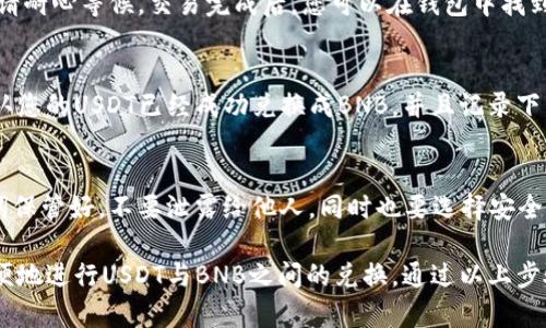 要在TPWallet中将USDT兑换成BNB，您可以按照以下步骤进行操作。首先，请确保您已经安装了TPWallet并创建了您的钱包。以下是详细的步骤指南：

步骤一：打开TPWallet应用
首先，您需要在手机上打开TPWallet应用。如果您是新用户，请确保您已经完成了钱包的设置，并且已经备份了您的私钥或助记词。

步骤二：找到交易功能
在TPWallet的主界面，您会看到一个“交易”或“Swap”选项。点击这个选项进入交易页面。在这里，您可以选择要兑换的币种。

步骤三：选择要兑换的币种
在交易页面，您会看到两个币种的输入框。首先，在“从”框中选择USDT。这意味着您将要用USDT进行兑换。在“到”框中选择BNB。这个选择表明您想要兑换成的币种。

步骤四：输入兑换数量
在USDT的输入框中输入您想要兑换的数量。系统会自动计算出您将会获得的BNB数量。这里一定要注意，具体的兑换比率可能会有所波动，确保您在确认交易前阅读相关信息。

步骤五：确认交易细节
在您输入完要兑换的数量后，系统通常会显示交易的详细信息，包括当前的兑换率以及可能产生的手续费。在确认交易细节无误后，您可以继续进行交易。

步骤六：进行交易
点击“确认交易”或“交换”。这时，TPWallet会处理您的交易请求。请耐心等候，交易完成后，您可以在钱包中找到您的BNB余额更新。

步骤七：查看交易记录
交易完成后，您可以在TPWallet中查看交易记录。这会帮助您确认您的USDT已经成功兑换成BNB，并且记录下整个交易过程。

小提示
在进行数字货币交易时，务必要注意安全。确保您的私钥和助记词保管好，不要泄露给他人，同时也要选择安全的网络环境进行交易。

总结一下，TPWallet提供了一个简单直观的界面，让用户可以方便地进行USDT与BNB之间的兑换。通过以上步骤，希望能帮助您顺利完成交易。如果有其他问题，欢迎随时询问！