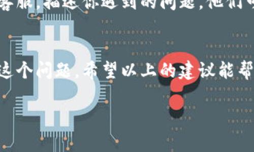 看起来你在使用TPWallet的时候遇到了一些问题，比如说客户端一直闪退或者卡在某个画面上。这确实是个让人烦恼的情况，不过别担心，我可以给你一些建议和解决方案，帮助你解决这个闪退的问题。

1. 检查网络连接
首先，闪退的问题有可能和你当前的网络连接状况有关。如果你的网络不稳定或者信号弱，TPWallet可能无法正常运行。可以尝试切换到一个更好的网络，比如说，从Wi-Fi切换到移动数据，或者反之。

2. 更新应用版本
有时候，应用的闪退问题可能是因为版本较旧。建议你去应用商店查看是否有可用的更新。更新到最新版本可以修复许多已知的BUG和漏洞，让使用体验更流畅。

3. 清理应用缓存
在某些情况下，应用闪退可能是由于缓存数据过多导致的。你可以去设置中找到TPWallet，选择“清除缓存”选项，这样可以释放一些存储空间，可能会改善应用的性能。

4. 重启设备
如果以上方法都没用，不妨尝试重启你的手机。有时候，系统的小问题可能通过简单的重启就能解决。这是一个很基本但很多人常常忽略的小技巧。

5. 卸载重装应用
如果问题依旧，那么可以尝试卸载TPWallet并重新安装。这种方法通常能解决应用程序的许多问题，包括闪退和崩溃，但要记得备份你在应用内的数据哦。

6. 查看手机存储
手机存储不足也可能导致应用无法正常运行。你可以查看一下手机的存储空间，确认是否需要清理一些不必要的文件或者应用。

7. 联系客服
如果以上所有方法都尝试过了，问题依然存在，最好的办法就是直接联系TPWallet的客服，描述你遇到的问题，他们可以提供更专业的帮助和建议。

总结
TPWallet闪退确实让人感到挫败，但通过一些基本的排查和操作，很多时候可以解决这个问题。希望以上的建议能帮助到你，顺利使用TPWallet，享受快捷便利的区块链服务！

如果你还有其他的疑问或者需要进一步的帮助，欢迎随时问我哦！