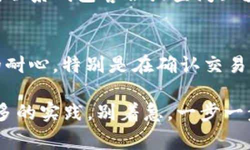 要将PIG币转移到TPWallet，您可以按照以下步骤进行操作。TPWallet是一个支持多种加密货币的钱包，特别适合那些希望在不同区块链之间进行交易的用户。下面我们将详细介绍这一过程，包括需要注意的事项和一些常见问题。

第一步：下载和安装TPWallet
如果您还没有TPWallet，首先需要在您的手机上或电脑上下载安装这个钱包。TPWallet在各大应用商店都能找到，因此下载过程非常简单。安装完成后，按照提示创建一个新的钱包。记得备份您的私钥和助记词，这是保护您资产的重要步骤。

第二步：获取PIG币的收款地址
在TPWallet中，您需要找到您的PIG币收款地址。打开TPWallet，选择PIG币，然后点击“接收”选项。系统会生成一个独特的钱包地址供您使用。一定要确保复制这个地址，避免因为地址错误导致资金丢失。

第三步：从其他平台转账PIG币
接下来，您需要在您当前存放PIG币的平台上进行转账操作。这可能是一个交易所或其他某个加密货币钱包。登录到您存放PIG币的平台，找到“提现”或“转账”选项。br在这里，您需要输入您刚刚复制的TPWallet的PIG币地址，同时填写您想要发送的数量。请确保再次确认地址的准确性，这一步非常关键。

第四步：确认转账
输入完所有信息后，您可能需要进行二次确认。这通常涉及输入您的交易密码、验证码或其他安全验证步骤。确认后，您将看到一个确认页面，显示您的转账信息。仔细检查，确保一切无误后，就可以提交转账了。

第五步：等待交易确认
提交转账后，您需要耐心等待交易确认。根据网络的繁忙程度，这个时间可能会有所不同。有时候只需几分钟，有时候可能稍长。您可以通过PIG币的区块链浏览器来追踪您的交易状态。

第六步：在TPWallet中查看您的PIG币
一旦您的转账得到确认，您可以返回TPWallet，查看您的PIG币余额。如果一切顺利，您应该能看到刚刚转入的PIG币金额。恭喜您，成功完成了转账！如果没有看到相应的余额，检查一下您的转账记录，确保所有步骤都正确无误。

常见问题解答
strong1. 转账的手续费是多少？/strongbr转账的手续费可能因网络状态而异，通常情况下不会很高。在您确认转账前，系统会显示具体的手续费。

strong2. 是否可以取消转账？/strongbr一旦转账提交并开始处理，通常无法取消，因此务必在转账提交前再次确认信息。

strong3. 如果转账未到账该怎么办？/strongbr如果您确认地址填写无误且转账状态显示已完成，但TPWallet没有显示到账，您可以尝试联系钱包客服或查阅区块链浏览器，查看交易状态。

总结
将PIG币转移到TPWallet的过程其实并不复杂，只要您按照步骤操作，留意安全与准确性，就能够顺利完成交易。当然，整个过程需要一定的耐心，特别是在确认交易的时候。 

如果您有更多的疑问或者在操作过程中遇到问题，不妨查阅相关的帮助文档或求助于社区。毕竟，学习如何管理和转移加密货币还需要很多的实践，别着急，一步一步来，您一定能掌握这些技巧的！